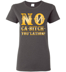 Women's NO Ca-Bitch-You-Lation Tee - Gold