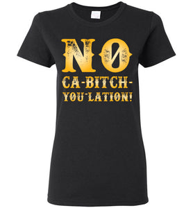 Women's NO Ca-Bitch-You-Lation Tee - Gold